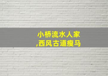 小桥流水人家,西风古道瘦马