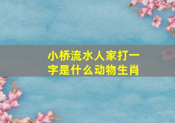 小桥流水人家打一字是什么动物生肖