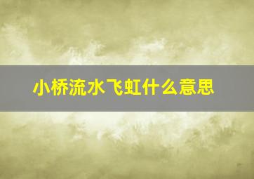 小桥流水飞虹什么意思