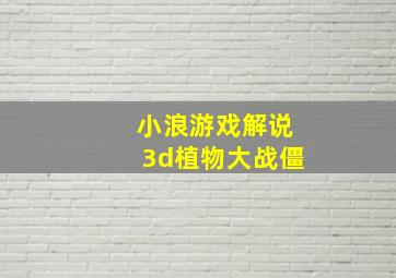 小浪游戏解说3d植物大战僵