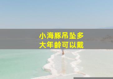 小海豚吊坠多大年龄可以戴