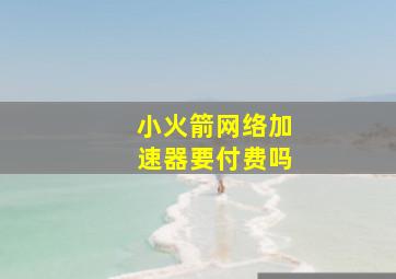 小火箭网络加速器要付费吗