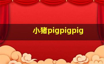 小猪pigpigpig