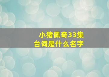 小猪佩奇33集台词是什么名字