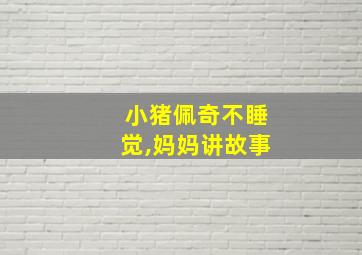 小猪佩奇不睡觉,妈妈讲故事