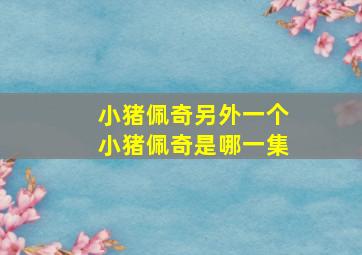 小猪佩奇另外一个小猪佩奇是哪一集