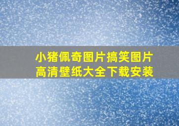 小猪佩奇图片搞笑图片高清壁纸大全下载安装