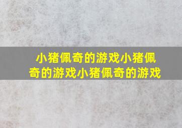 小猪佩奇的游戏小猪佩奇的游戏小猪佩奇的游戏