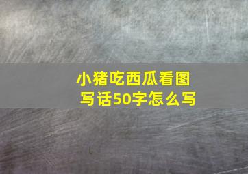 小猪吃西瓜看图写话50字怎么写