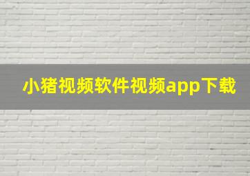 小猪视频软件视频app下载