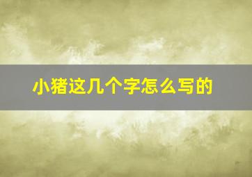 小猪这几个字怎么写的