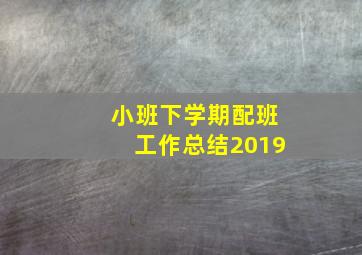 小班下学期配班工作总结2019