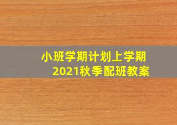 小班学期计划上学期2021秋季配班教案