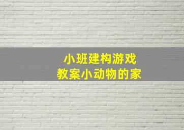 小班建构游戏教案小动物的家