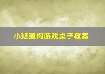 小班建构游戏桌子教案