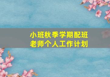 小班秋季学期配班老师个人工作计划