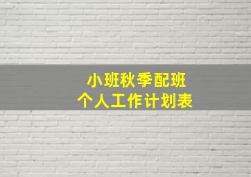 小班秋季配班个人工作计划表