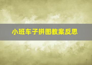 小班车子拼图教案反思