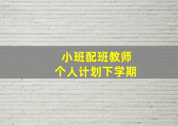 小班配班教师个人计划下学期