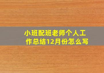 小班配班老师个人工作总结12月份怎么写