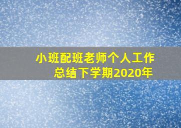 小班配班老师个人工作总结下学期2020年