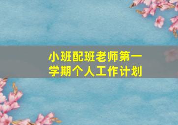 小班配班老师第一学期个人工作计划