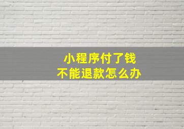 小程序付了钱不能退款怎么办