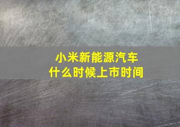 小米新能源汽车什么时候上市时间