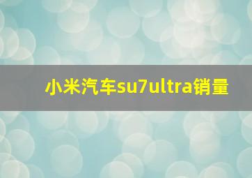 小米汽车su7ultra销量