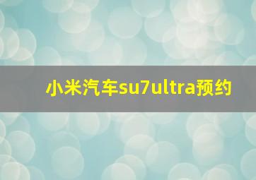 小米汽车su7ultra预约