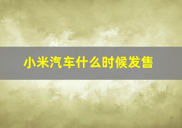 小米汽车什么时候发售