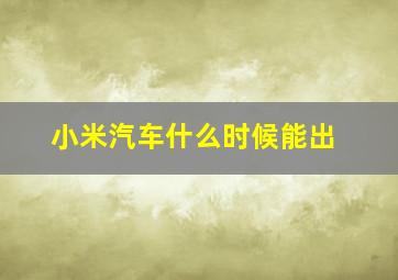 小米汽车什么时候能出