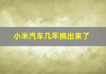 小米汽车几年搞出来了