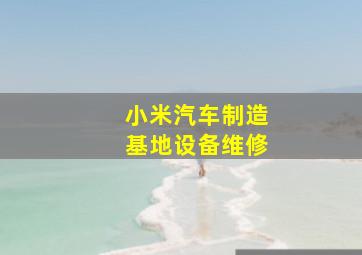 小米汽车制造基地设备维修