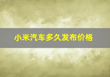 小米汽车多久发布价格