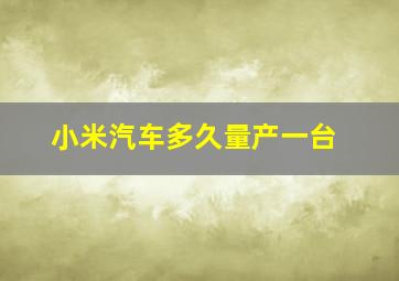 小米汽车多久量产一台