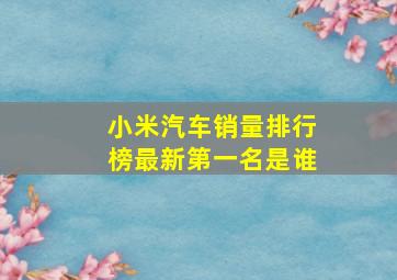 小米汽车销量排行榜最新第一名是谁