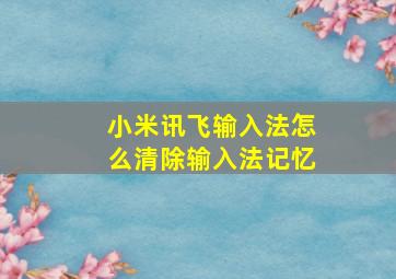 小米讯飞输入法怎么清除输入法记忆