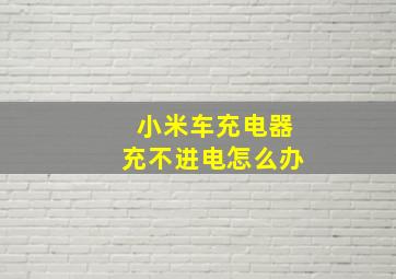 小米车充电器充不进电怎么办