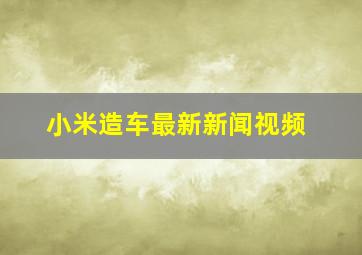 小米造车最新新闻视频