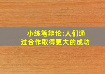 小练笔辩论:人们通过合作取得更大的成功