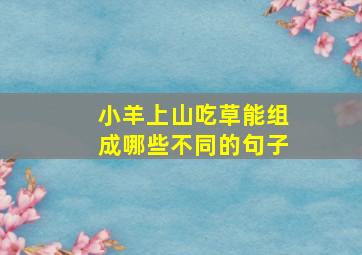 小羊上山吃草能组成哪些不同的句子