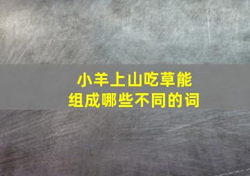 小羊上山吃草能组成哪些不同的词