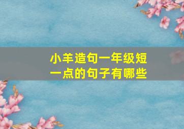 小羊造句一年级短一点的句子有哪些