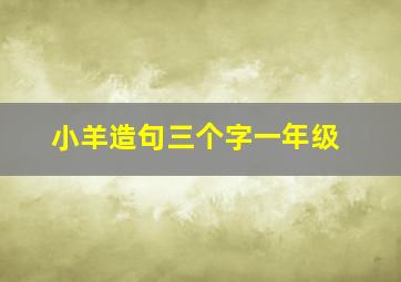 小羊造句三个字一年级