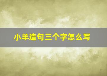 小羊造句三个字怎么写