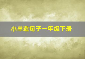 小羊造句子一年级下册