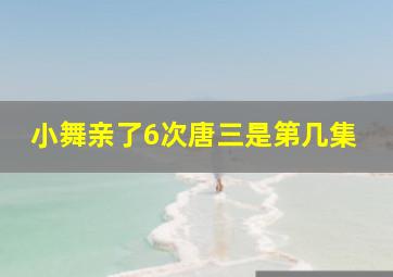 小舞亲了6次唐三是第几集