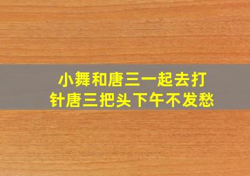 小舞和唐三一起去打针唐三把头下午不发愁