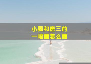 小舞和唐三的一幅画怎么画